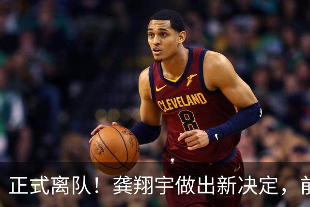 正式离队！龚翔宇做出新决定，前往日本打球